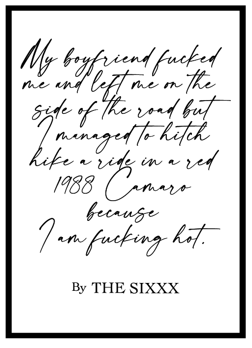 My boyfriend fucked me and left me on the side of the road but managed to hitch hike a ride in a red 1988 Camaro because I am fucking hot.